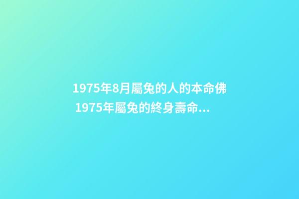 1975年8月屬兔的人的本命佛 1975年屬兔的終身壽命1975年屬兔的壽命多長-第1張-觀點(diǎn)-玄機(jī)派